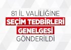81 İl Valiliğine Seçim Tedbirleri Genelgesi Gönderildi