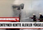 Kahramanmaraş'ta Yangında 3 Konteyner ve 1 Araç Zarar Gördü!